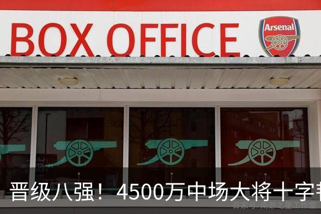晋级八强！4500万中场大将十字韧带重伤长期缺阵 英超劲旅同遭重击